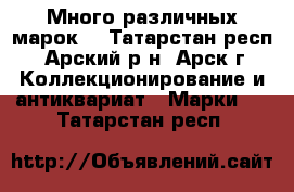 Много различных марок. - Татарстан респ., Арский р-н, Арск г. Коллекционирование и антиквариат » Марки   . Татарстан респ.